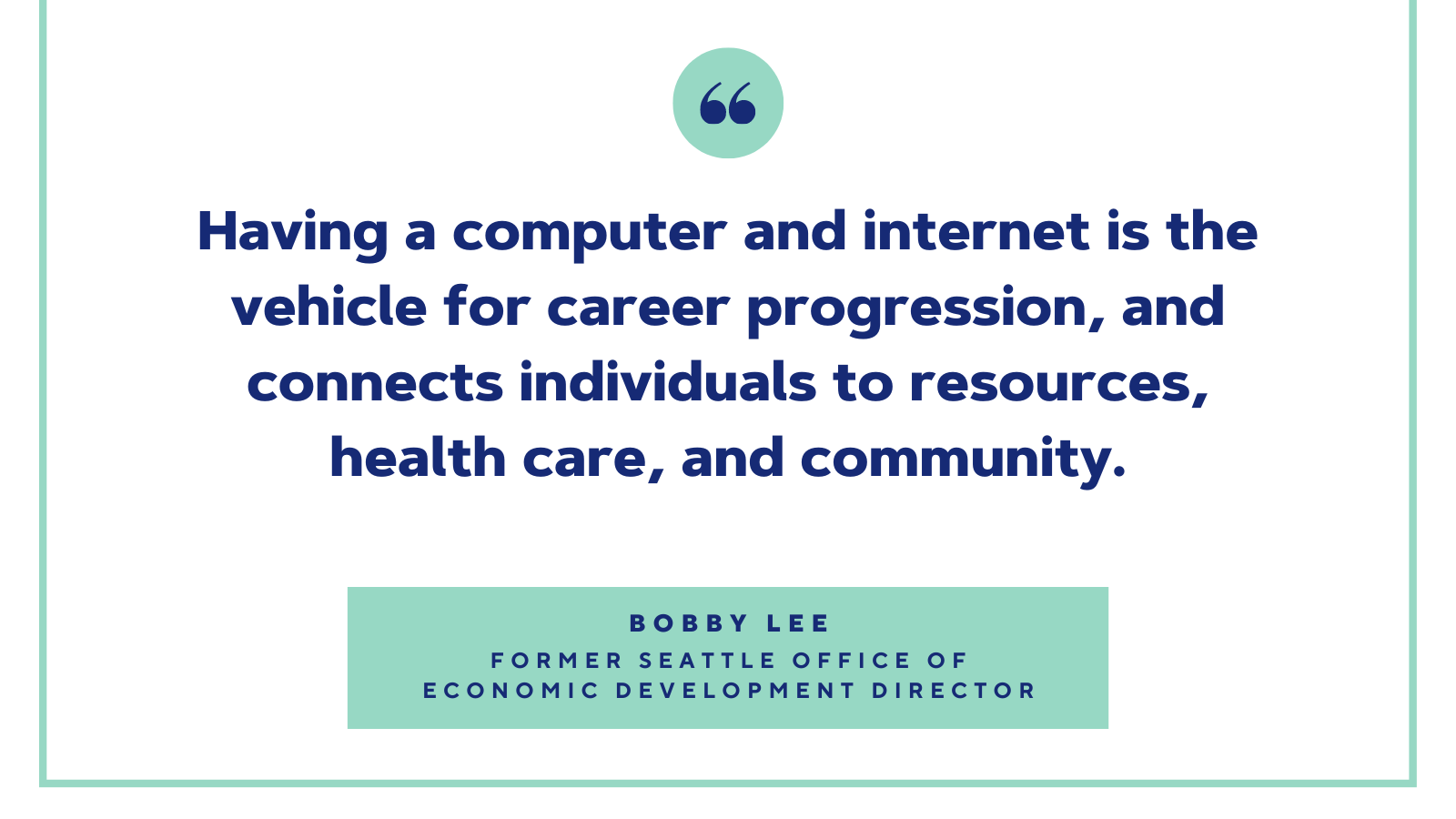 Quote:"Having a computer and internet is the vehicle for career progression, and connects individuals to resources, health care, and community."
